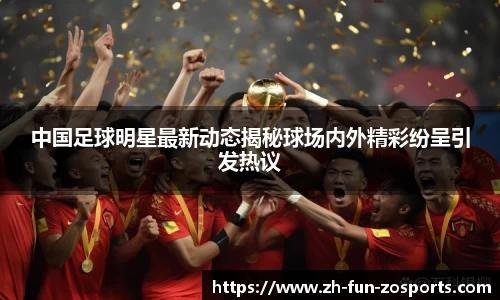 中国足球明星最新动态揭秘球场内外精彩纷呈引发热议