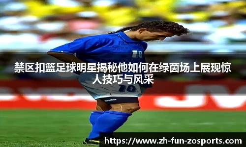 禁区扣篮足球明星揭秘他如何在绿茵场上展现惊人技巧与风采